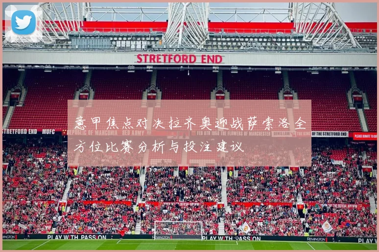 意甲焦点对决拉齐奥迎战萨索洛全方位比赛分析与投注建议